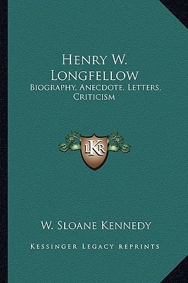 Henry W. Longfellow: Biography, Anecdote, Letters, Criticism