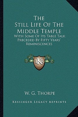 The Still Life Of The Middle Temple: With Some Of Its Table Talk Preceded By Fifty Years' Reminiscences