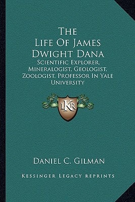 The Life Of James Dwight Dana: Scientific Explorer, Mineralogist, Geologist, Zoologist, Professor In Yale University