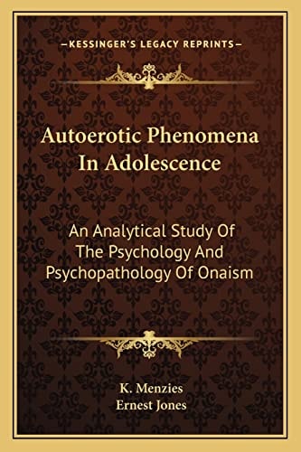 Autoerotic Phenomena In Adolescence: An Analytical Study Of The Psychology And Psychopathology Of Onaism