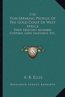 The Tshi-Speaking Peoples Of The Gold Coast Of West Africa: Their Religion, Manners, Customs, Laws, Language, Etc.