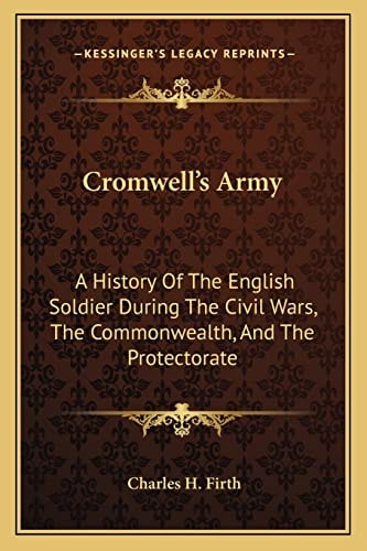 Cromwell's Army: A History Of The English Soldier During The Civil Wars, The Commonwealth, And The Protectorate