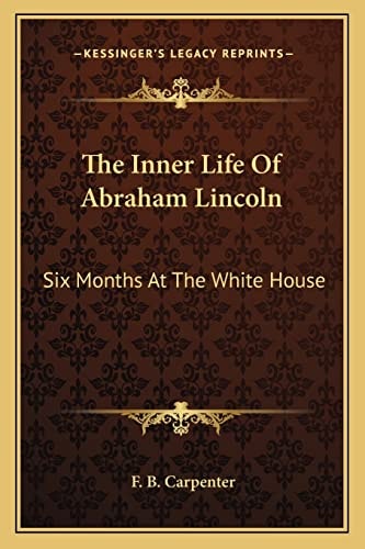 The Inner Life Of Abraham Lincoln: Six Months At The White House