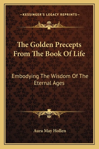 The Golden Precepts From The Book Of Life: Embodying The Wisdom Of The Eternal Ages