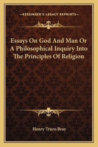 Essays On God And Man Or A Philosophical Inquiry Into The Principles Of Religion