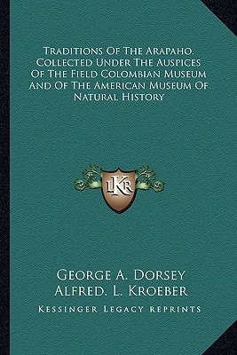 Traditions Of The Arapaho. Collected Under The Auspices Of The Field Colombian Museum And Of The American Museum Of Natural History