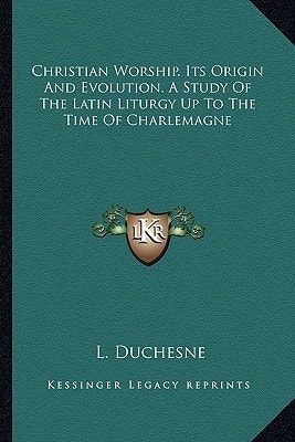 Christian Worship. Its Origin And Evolution. A Study Of The Latin Liturgy Up To The Time Of Charlemagne