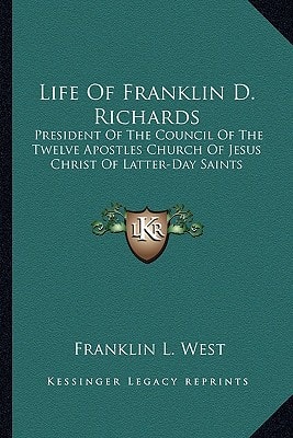 Life Of Franklin D. Richards: President Of The Council Of The Twelve Apostles Church Of Jesus Christ Of Latter-Day Saints