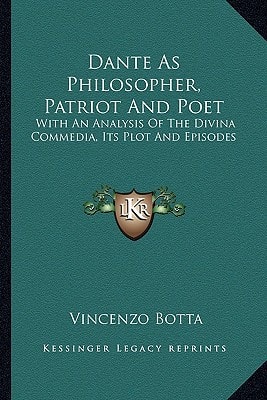 Dante As Philosopher, Patriot And Poet: With An Analysis Of The Divina Commedia, Its Plot And Episodes