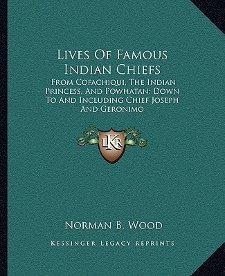 Lives Of Famous Indian Chiefs: From Cofachiqui, The Indian Princess, And Powhatan; Down To And Including Chief Joseph And Geronimo