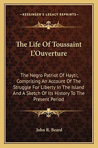 The Life Of Toussaint L'Ouverture: The Negro Patriot Of Hayti; Comprising An Account Of The Struggle For Liberty In The Island And A Sketch Of Its History To The Present Period