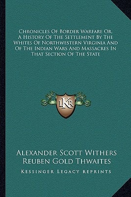 Chronicles Of Border Warfare Or, A History Of The Settlement By The Whites Of Northwestern Virginia And Of The Indian Wars And Massacres In That Section Of The State
