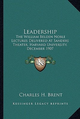 Leadership: The William Belden Noble Lectures Delivered At Sanders Theater, Harvard University, December 1907
