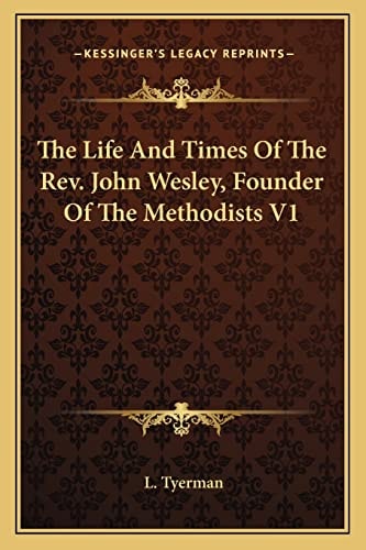 The Life And Times Of The Rev. John Wesley, Founder Of The Methodists V1