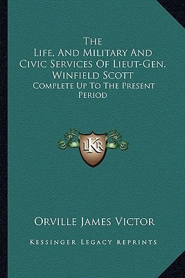 The Life, And Military And Civic Services Of Lieut-Gen. Winfield Scott: Complete Up To The Present Period