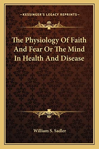 The Physiology Of Faith And Fear Or The Mind In Health And Disease