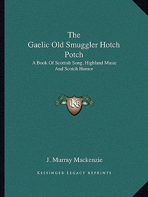 The Gaelic Old Smuggler Hotch Potch: A Book Of Scottish Song, Highland Music And Scotch Humor
