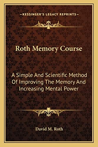 Roth Memory Course: A Simple And Scientific Method Of Improving The Memory And Increasing Mental Power