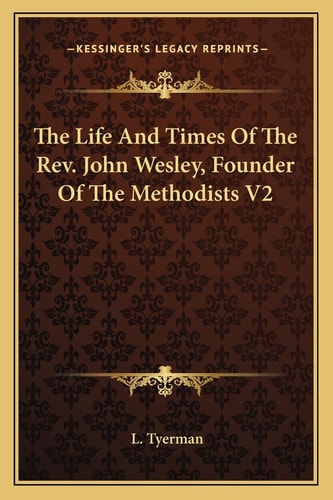 The Life And Times Of The Rev. John Wesley, Founder Of The Methodists V2