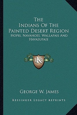 The Indians Of The Painted Desert Region: Hopis, Navahoes, Wallapais And Havasupais