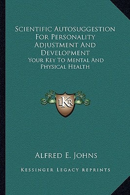 Scientific Autosuggestion For Personality Adjustment And Development: Your Key To Mental And Physical Health