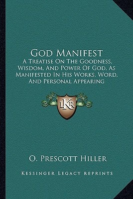 God Manifest: A Treatise On The Goodness, Wisdom, And Power Of God, As Manifested In His Works, Word, And Personal Appearing