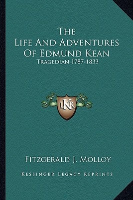The Life And Adventures Of Edmund Kean: Tragedian 1787-1833