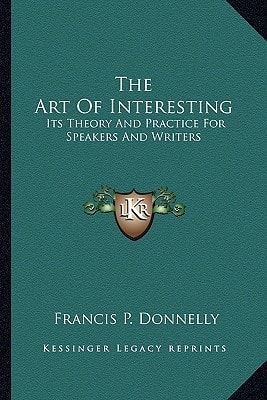 The Art Of Interesting: Its Theory And Practice For Speakers And Writers