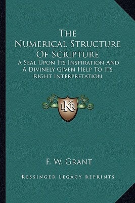 The Numerical Structure Of Scripture: A Seal Upon Its Inspiration And A Divinely Given Help To Its Right Interpretation
