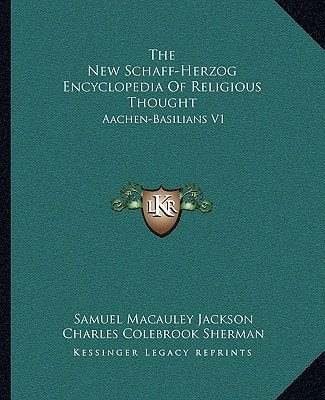 The New Schaff-Herzog Encyclopedia Of Religious Thought: Aachen-Basilians V1