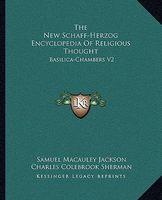 The New Schaff-Herzog Encyclopedia Of Religious Thought: Basilica-Chambers V2