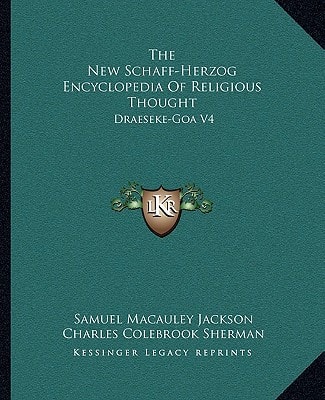 The New Schaff-Herzog Encyclopedia Of Religious Thought: Draeseke-Goa V4