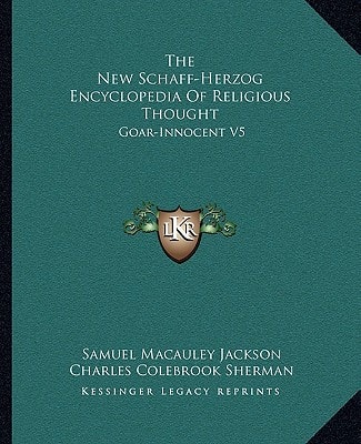 The New Schaff-Herzog Encyclopedia Of Religious Thought: Goar-Innocent V5
