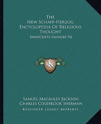 The New Schaff-Herzog Encyclopedia Of Religious Thought: Innocents-Liudger V6