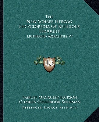 The New Schaff-Herzog Encyclopedia Of Religious Thought: Liutprand-Moralities V7