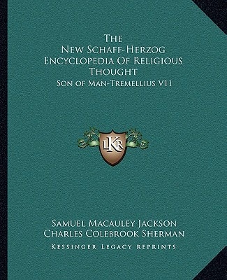 The New Schaff-Herzog Encyclopedia Of Religious Thought: Son of Man-Tremellius V11
