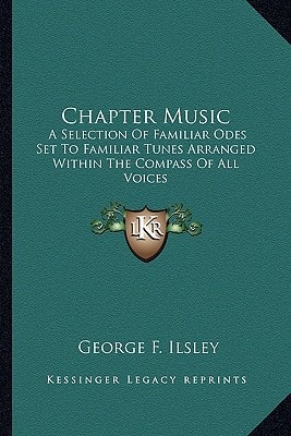 Chapter Music: A Selection Of Familiar Odes Set To Familiar Tunes Arranged Within The Compass Of All Voices