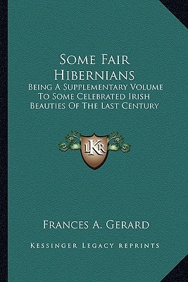 Some Fair Hibernians: Being A Supplementary Volume To Some Celebrated Irish Beauties Of The Last Century