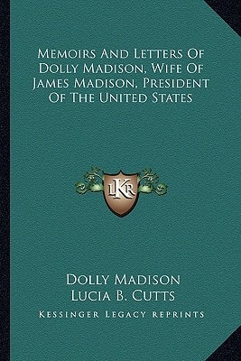 Memoirs And Letters Of Dolly Madison, Wife Of James Madison, President Of The United States