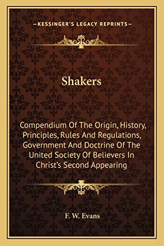 Shakers: Compendium Of The Origin, History, Principles, Rules And Regulations, Government And Doctrine Of The United Society Of Believers In Christ's Second Appearing