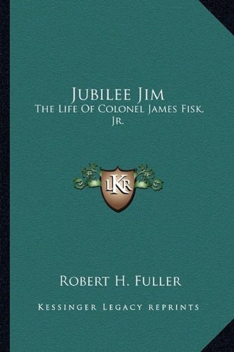 Jubilee Jim: The Life Of Colonel James Fisk, Jr.