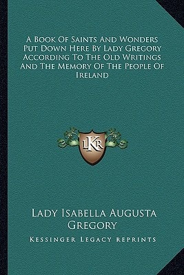 A Book Of Saints And Wonders Put Down Here By Lady Gregory According To The Old Writings And The Memory Of The People Of Ireland