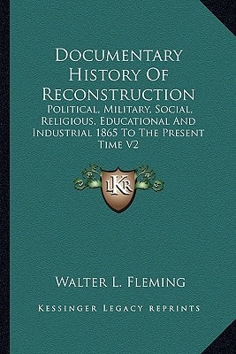 Documentary History Of Reconstruction: Political, Military, Social, Religious, Educational And Industrial 1865 To The Present Time V2