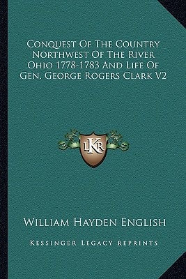 Conquest Of The Country Northwest Of The River Ohio 1778-1783 And Life Of Gen. George Rogers Clark V2