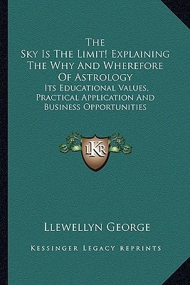 The Sky Is The Limit! Explaining The Why And Wherefore Of Astrology: Its Educational Values, Practical Application And Business Opportunities