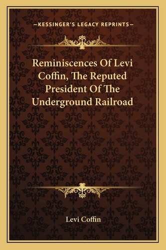 Reminiscences Of Levi Coffin, The Reputed President Of The Underground Railroad