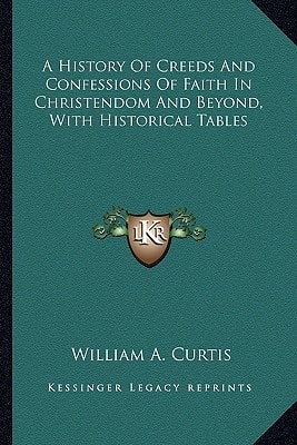 A History Of Creeds And Confessions Of Faith In Christendom And Beyond, With Historical Tables