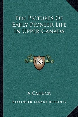 Pen Pictures Of Early Pioneer Life In Upper Canada