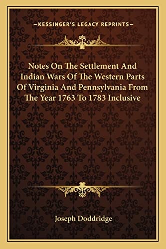 Notes On The Settlement And Indian Wars Of The Western Parts Of Virginia And Pennsylvania From The Year 1763 To 1783 Inclusive