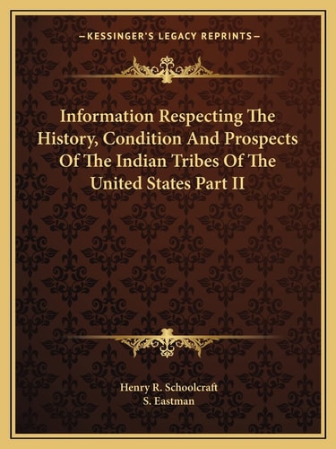 Information Respecting The History, Condition And Prospects Of The Indian Tribes Of The United States Part II